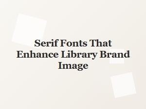 Serif Fonts That Elevate Library Brand Image